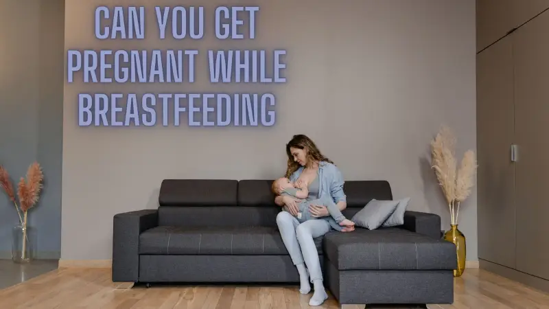 Can You Get Pregnant While Breastfeeding